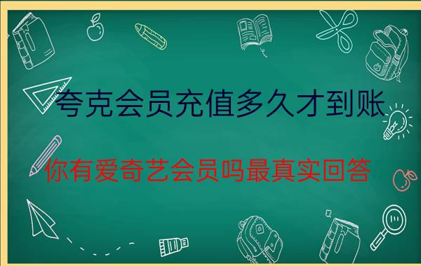 夸克会员充值多久才到账 你有爱奇艺会员吗最真实回答？